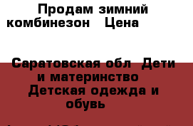 Продам зимний комбинезон › Цена ­ 1 500 - Саратовская обл. Дети и материнство » Детская одежда и обувь   